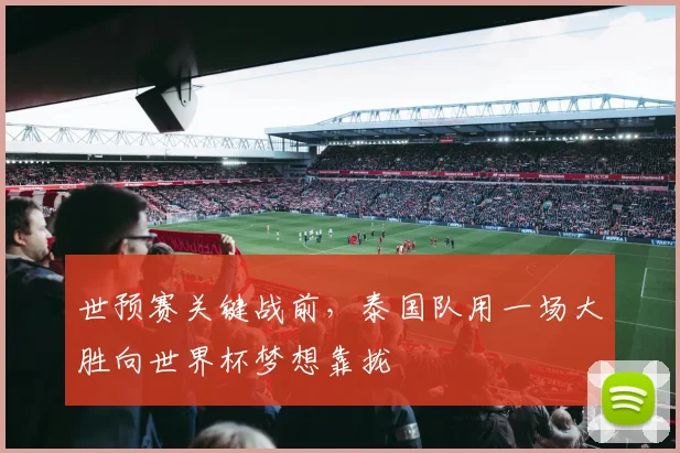 世预赛关键战前，泰国队用一场大胜向世界杯梦想靠拢