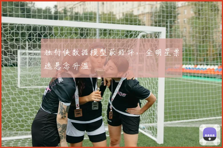 独行侠数据模型获好评，全明星票选悬念升温