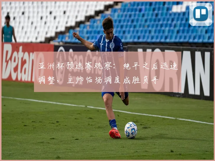 亚洲杯预选赛观察：绝平之后迅速调整，主帅临场调度成胜负手
