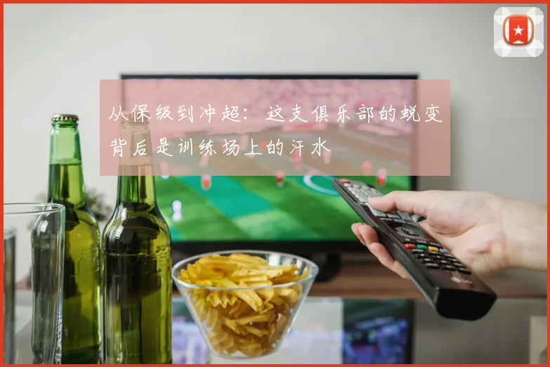 从保级到冲超：这支俱乐部的蜕变背后是训练场上的汗水