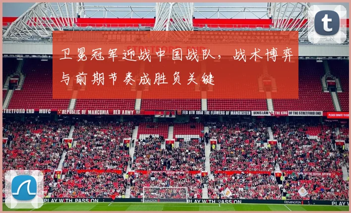 卫冕冠军迎战中国战队，战术博弈与前期节奏成胜负关键