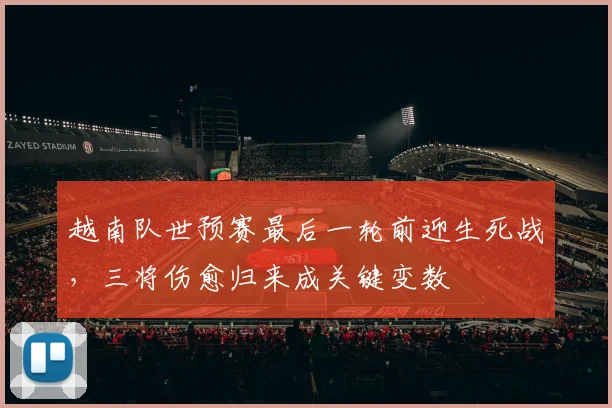 越南队世预赛最后一轮前迎生死战，三将伤愈归来成关键变数