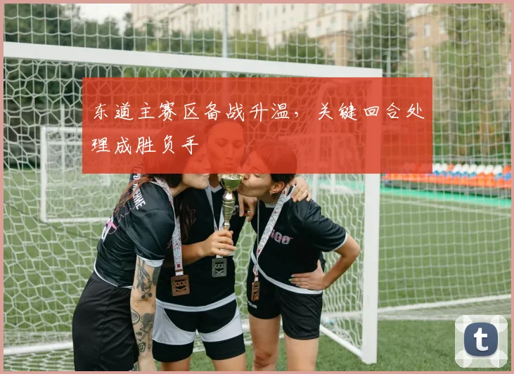 东道主赛区备战升温，关键回合处理成胜负手