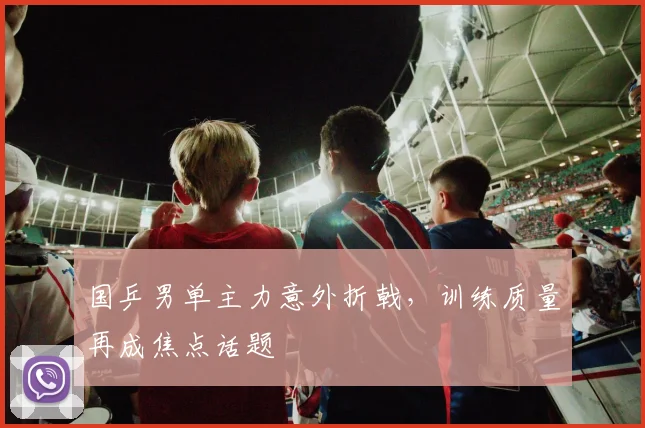 国乒男单主力意外折戟，训练质量再成焦点话题
