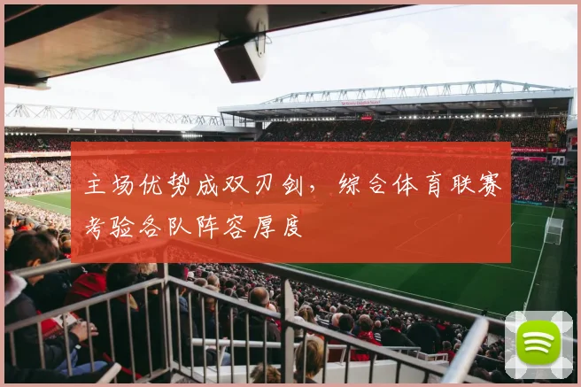 主场优势成双刃剑，综合体育联赛考验各队阵容厚度