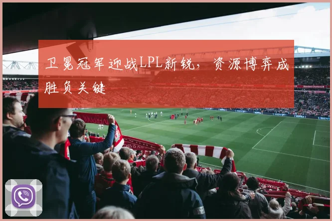 卫冕冠军迎战LPL新锐，资源博弈成胜负关键