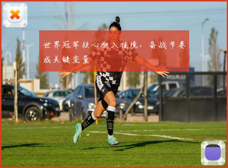 世界冠军核心渐入佳境，备战节奏成关键变量