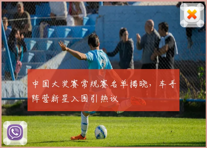 中国大奖赛常规赛名单揭晓，车手阵营新星入围引热议