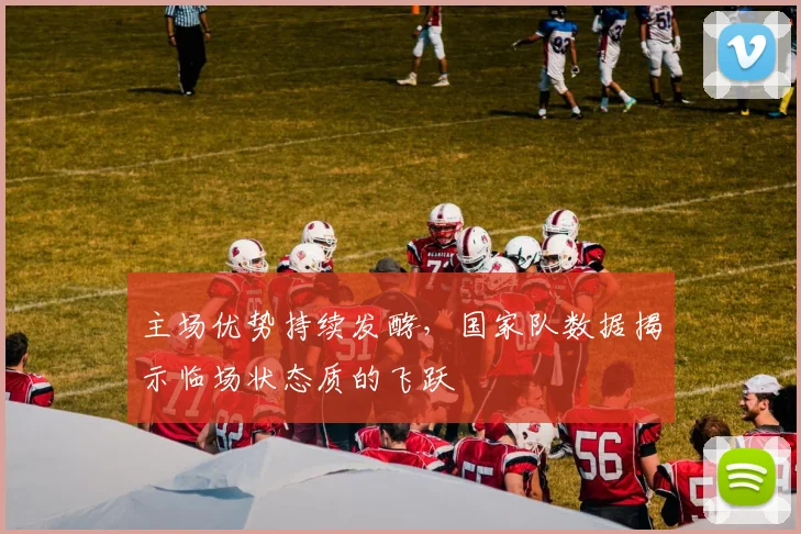 主场优势持续发酵，国家队数据揭示临场状态质的飞跃