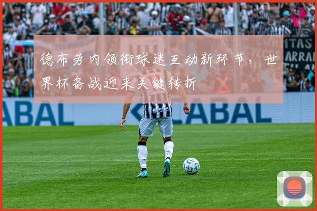德布劳内领衔球迷互动新环节，世界杯备战迎来关键转折