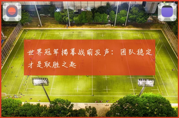 世界冠军揭幕战前发声：团队稳定才是取胜之匙