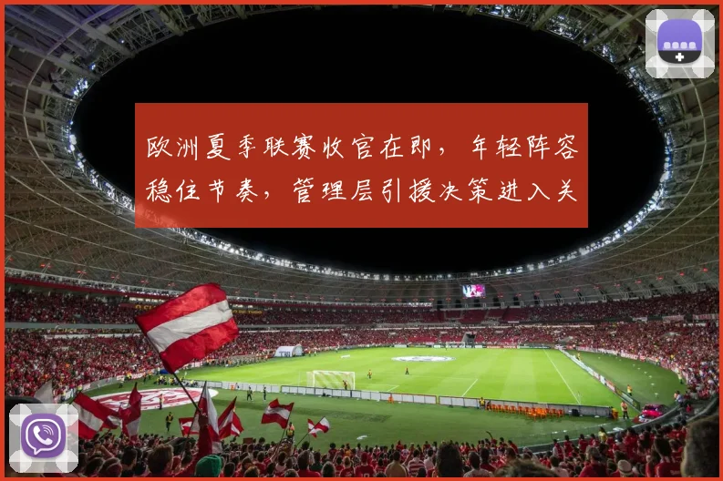 欧洲夏季联赛收官在即，年轻阵容稳住节奏，管理层引援决策进入关键期