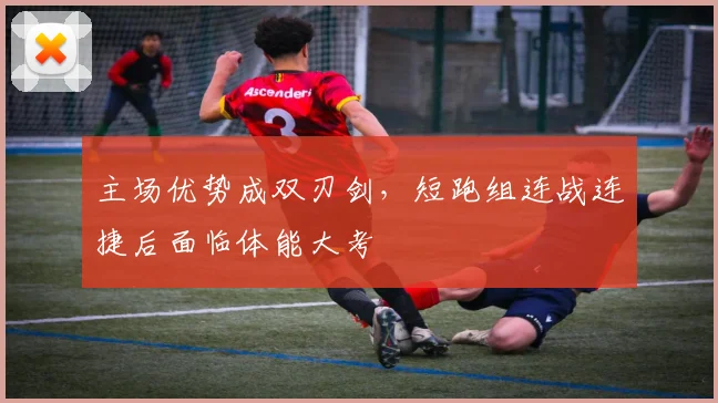主场优势成双刃剑，短跑组连战连捷后面临体能大考