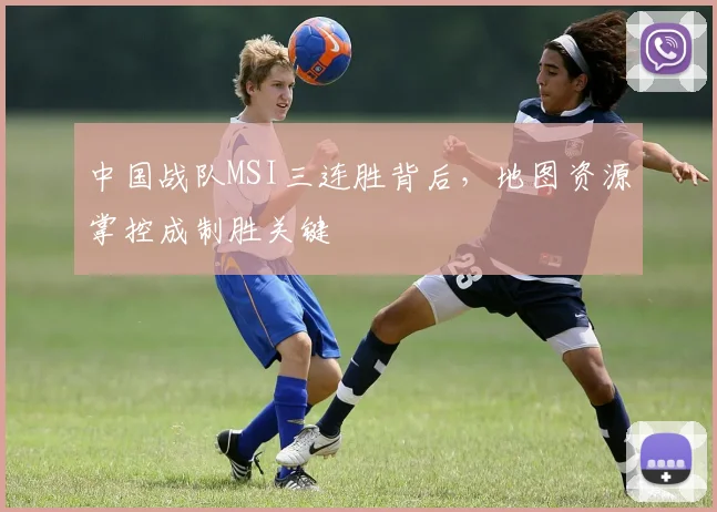 中国战队MSI三连胜背后，地图资源掌控成制胜关键
